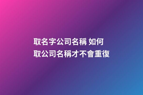 取名字公司名稱 如何取公司名稱才不會重復-第1張-公司起名-玄機派